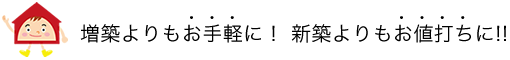 増築よりもお手軽に！ 新築よりもお値打ちに!!