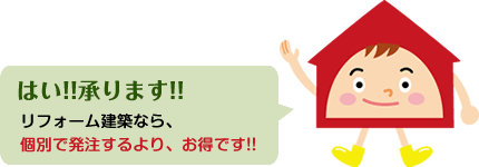 はい！承ります！リフォーム建築なら、個別で発注するよりお得です！