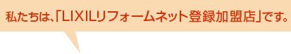 私たちは、『LIXILリフォームネット登録加盟店』です。