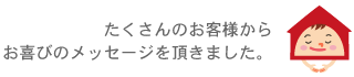 たくさんのお客様からお喜びのメッセージを頂きました。