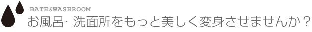 お風呂・洗面所をもっと美しく変身させませんか？