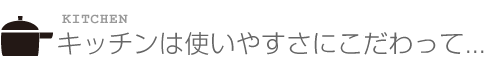 キッチンは使いやすさにこだわって...