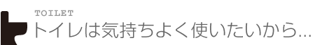 トイレは気持ちよく使いたいから...